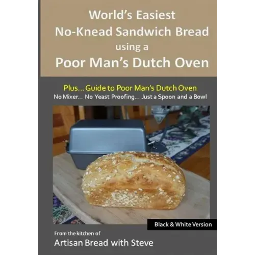 World's Easiest No-Knead Sandwich Bread using a Poor Man's Dutch Oven (Plus... Guide to Poor Man's Dutch Ovens) (B&W Version): From the kitchen of Art