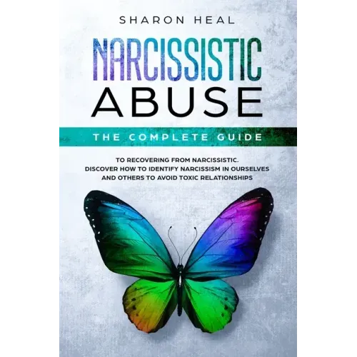 Narcissistic Abuse: The Complete Guide to Recovering From Narcissistic Abuse - Discover How to Identify Narcissism in Ourselves and Others