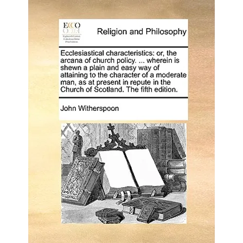 Ecclesiastical Characteristics: Or, the Arcana of Church Policy. ... Wherein Is Shewn a Plain and Easy Way of Attaining to the Character of a Moderate