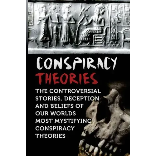 Conspiracy Theories: The Controversial Stories, Deception And Beliefs Of Our Worlds Most Mystifying Conspiracy Theories