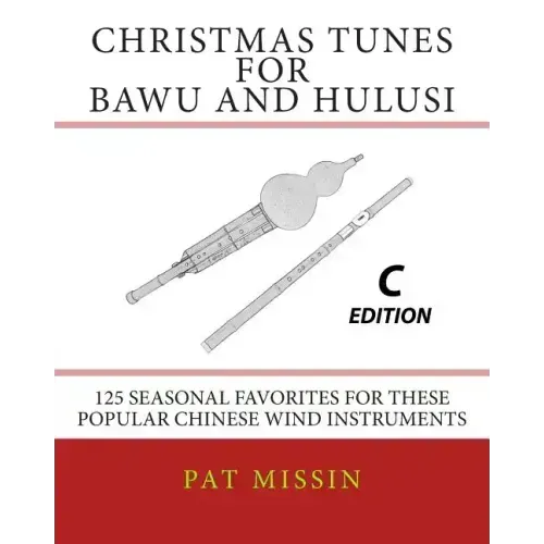 Christmas Tunes for Bawu and Hulusi - C Edition: 125 Seasonal Favorites for These Popular Chinese Wind Instruments