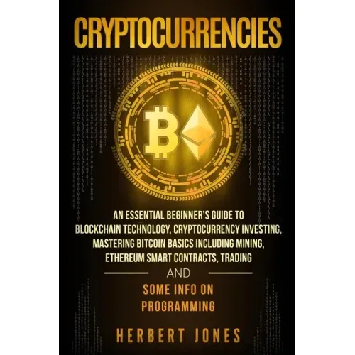 Cryptocurrencies: An Essential Beginner's Guide to Blockchain Technology, Cryptocurrency Investing, Mastering Bitcoin Basics Including M