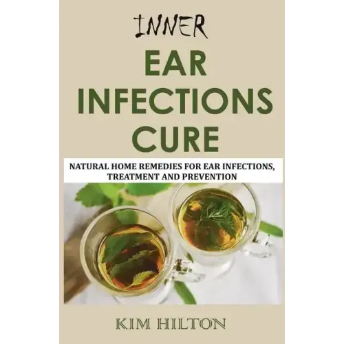 Inner Ear Infections Cure: Natural Home Remedies for Ear Infections, Treatment and Prevention
