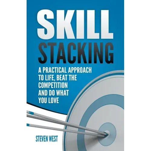 Skill Stacking: A Practical Approach to Life, Beat the Competition and Do What You Love