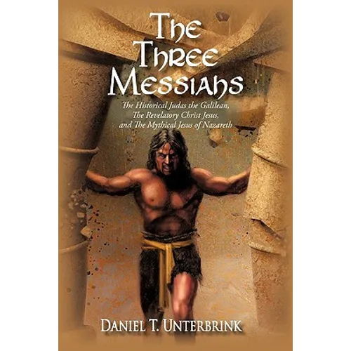 The Three Messiahs: The Historical Judas the Galilean, The Revelatory Christ Jesus, and The Mythical Jesus of Nazareth