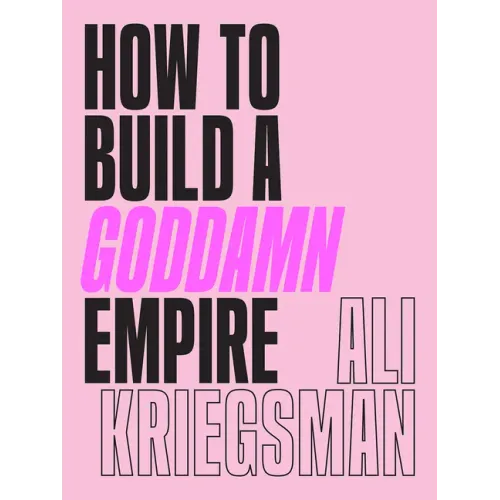 How to Build a Goddamn Empire: Advice on Creating Your Brand with High-Tech Smarts, Elbow Grease, Infinite Hustle, and a Whole Lotta Heart