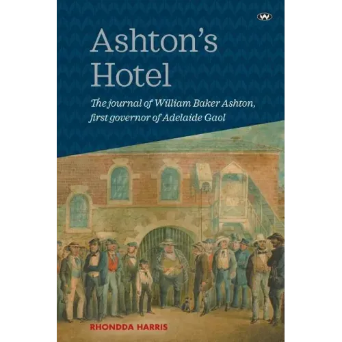 Ashton's Hotel: The Journal of William Baker Ashton, First Governor of the Adelaide Gaol