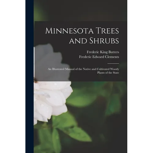 Minnesota Trees and Shrubs: An Illustrated Manual of the Native and Cultivated Woody Plants of the State