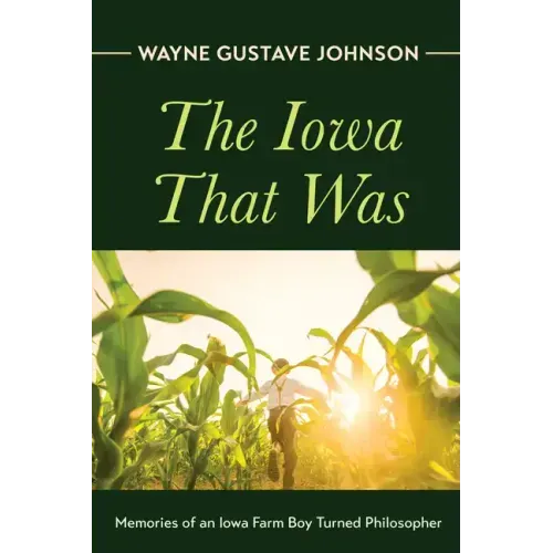 The Iowa That Was: Memories of an Iowa Farm Boy Turned Philosopher