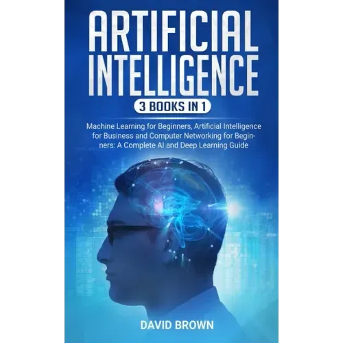 Artificial Intelligence: This Book Includes: Machine Learning for Beginners, Artificial Intelligence for Business and Computer Networking for B