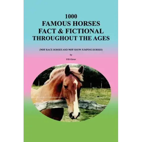 1000 Famous Horses Fact & Fictional Throughout the Ages: (Not Race Horses and Not Show Jumping Horses)