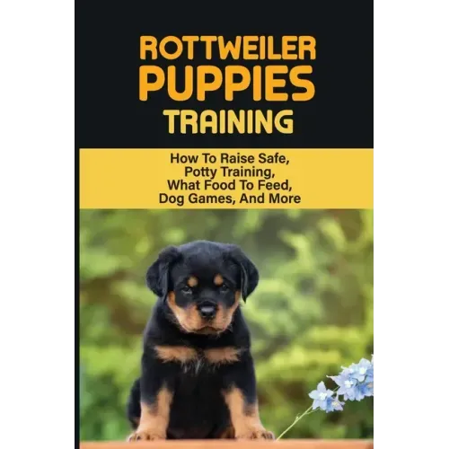 Rottweiler Training: Guide On How To Train Your Rottweiler Puppy: How To Change Your Rottweiler Puppy Behavior