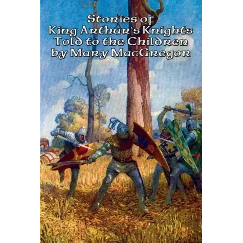 Stories of King Arthur's Knights Told to the Children by Mary MacGregor