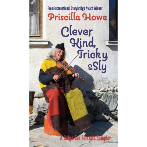 Clever, Kind, Tricky, and Sly: A Bulgarian Folktale Sampler Volume 1