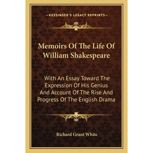 Memoirs Of The Life Of William Shakespeare: With An Essay Toward The Expression Of His Genius And Account Of The Rise And Progress Of The English Dram