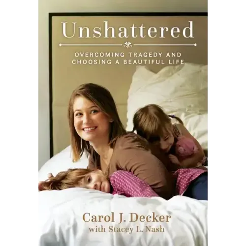 Unshattered: Overcoming Tragedy and Choosing a Beautiful Life