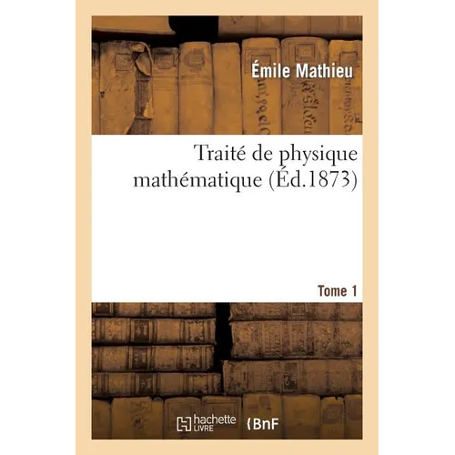 Traité de Physique Mathématique. Tome 1