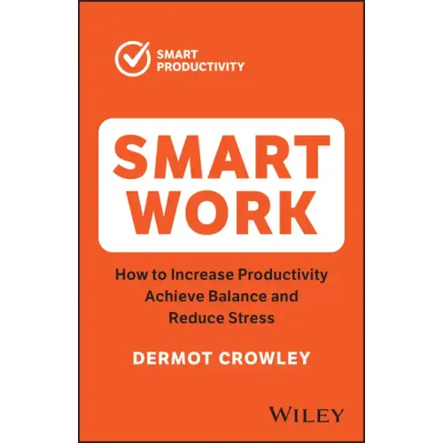 Smart Work: How to Increase Productivity, Achieve Balance and Reduce Stress