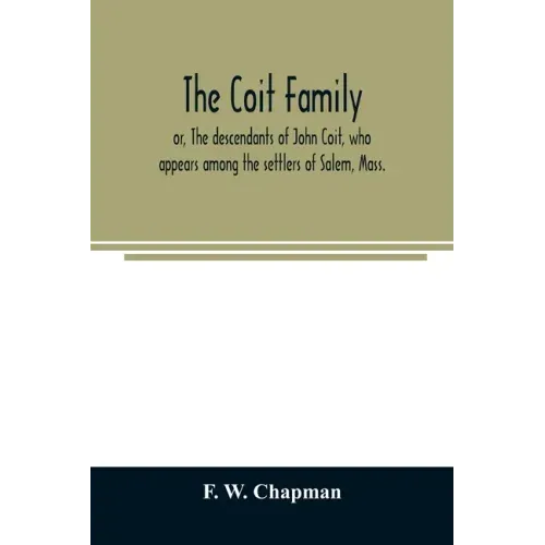 The Coit family; or, The descendants of John Coit, who appears among the settlers of Salem, Mass., in 1638, at Gloucester in 1644, and at New London,