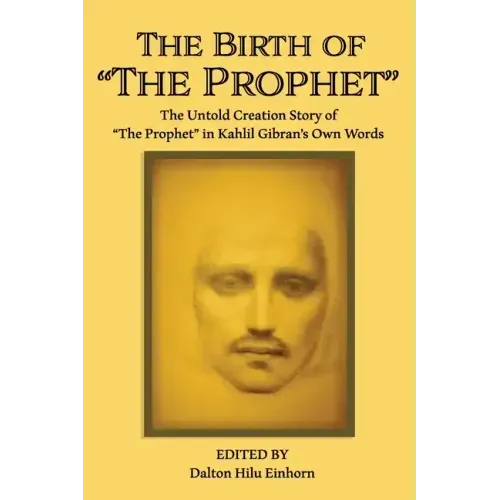 The Birth of The Prophet: The Creation of The Prophet in Kahlil Gibran's Own Words