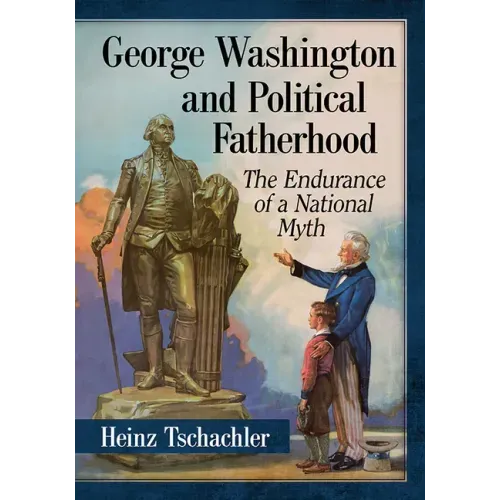 George Washington and Political Fatherhood: The Endurance of a National Myth