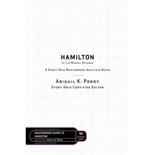 Hamilton by Lin-Manuel Miranda: A Story Grid Masterwork Analysis Guide