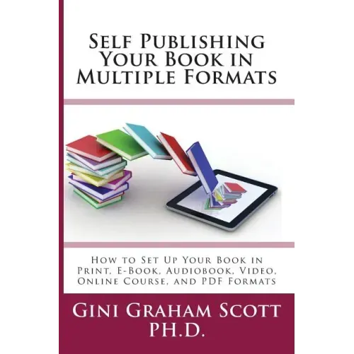 Self-Publishing Your Book in Multiple Formats: How to Set Up Your Book in Print, E-Book, Audiobook, Video, Online Course, and PDF Formats
