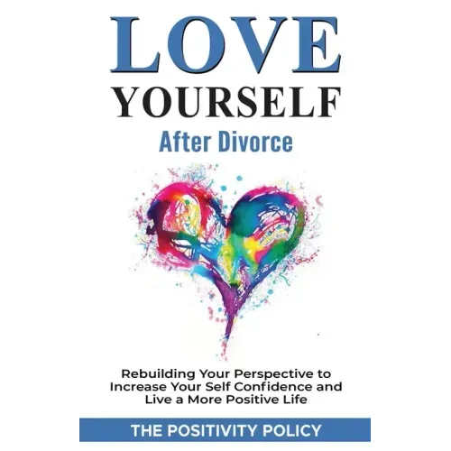 Love Yourself After Divorce: Rebuilding Your Perspective to Increase Your Self Confidence and Live a More Positive Life