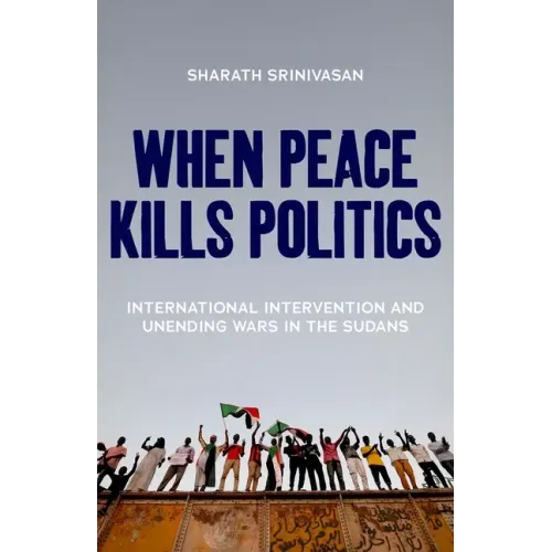 When Peace Kills Politics: International Intervention and Unending Wars in the Sudans