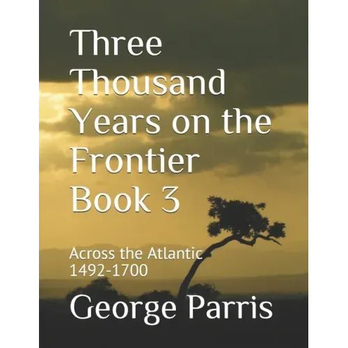 Three Thousand Years on the Frontier Book 3: Across the Atlantic 1492-1700