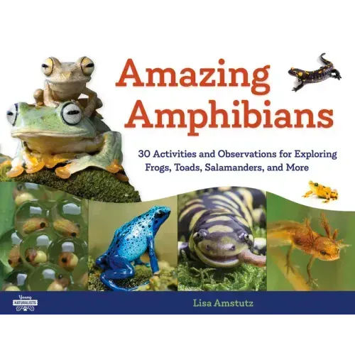 Amazing Amphibians: 30 Activities and Observations for Exploring Frogs, Toads, Salamanders, and More Volume 6