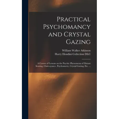 Practical Psychomancy and Crystal Gazing: a Course of Lessons on the Psychic Phenomena of Distant Sensing, Clairvoyance, Psychometry, Crystal Gazing,