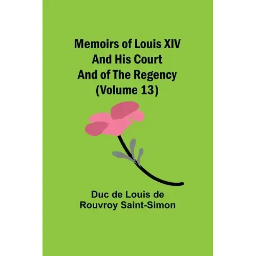 Memoirs of Louis XIV and His Court and of the Regency (Volume 13)