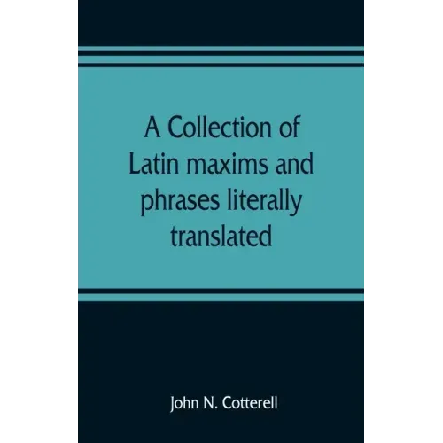 A collection of Latin maxims and phrases literally translated: Intended for the use of students for all legal examinations