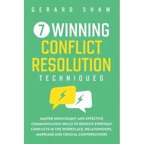 7 Winning Conflict Resolution Techniques: Master Nonviolent and Effective Communication Skills to Resolve Everyday Conflicts in the Workplace, Relatio