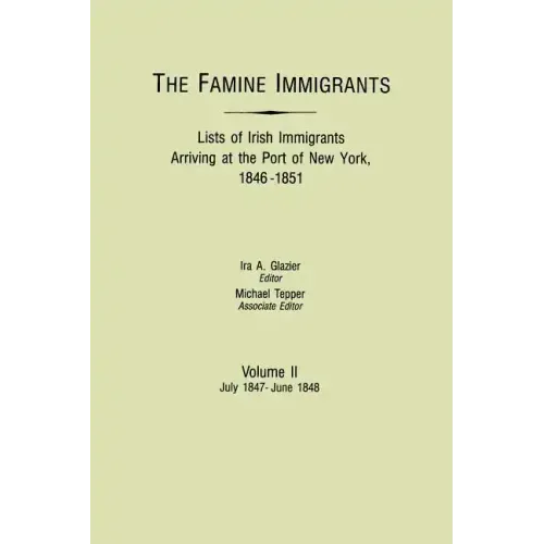 Famine Immigrants. Lists of Irish Immigrants Arriving at the Port of New York, 1846-1851. Volume II, July 1847-June 1848