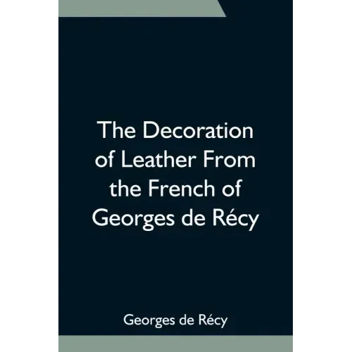 The Decoration of Leather From the French of Georges de Récy