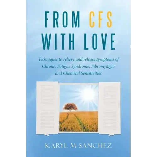 From CFS with Love: Techniques to relieve and release symptoms of Chronic Fatigue Syndrome, Fibromyalgia and Chemical Sensitivities