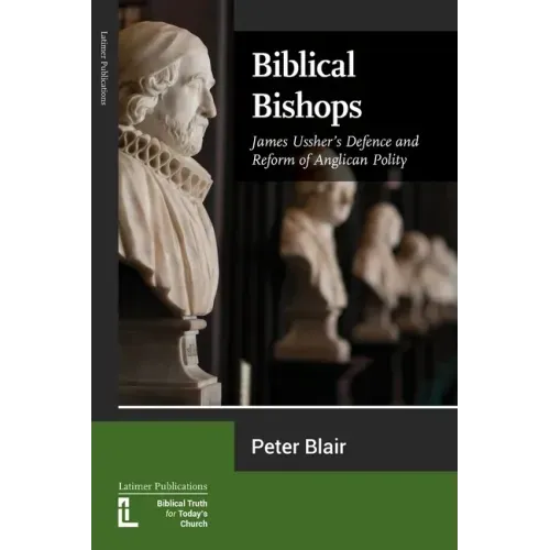 Biblical Bishops: James Ussher's Defence and Reform of Anglican Polity