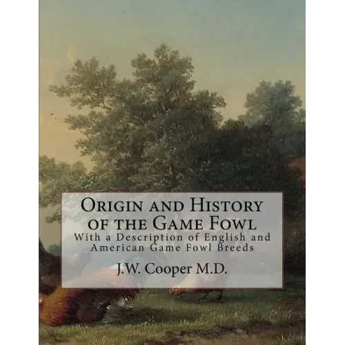 Origin and History of the Game Fowl: With a Description of English and American Game Fowl Breeds