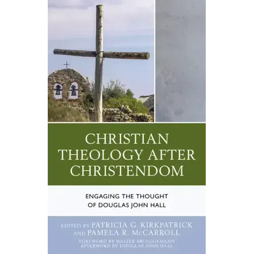 Christian Theology After Christendom: Engaging the Thought of Douglas John Hall