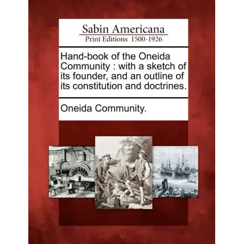 Hand-Book of the Oneida Community: With a Sketch of Its Founder, and an Outline of Its Constitution and Doctrines.