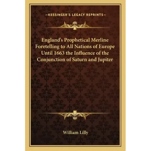 England's Prophetical Merline Foretelling to All Nations of Europe Until 1663 the Influence of the Conjunction of Saturn and Jupiter