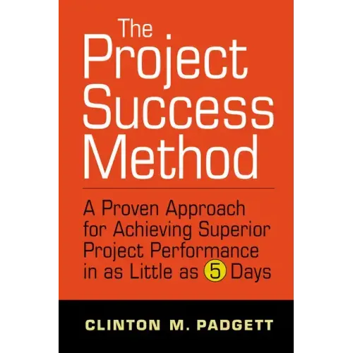 The Project Success Method: A Proven Approach for Achieving Superior Project Performance in as a Little as 5 Days