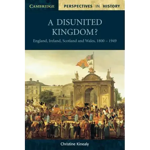 A Disunited Kingdom?: England, Ireland, Scotland and Wales, 1800 1949