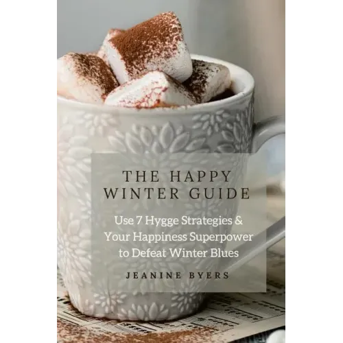 The Happy Winter Guide: Use 7 Hygge Strategies & Your Happiness Superpower to Defeat Winter Blues