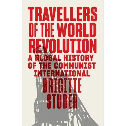 Travellers of the World Revolution: A Global History of the Communist International