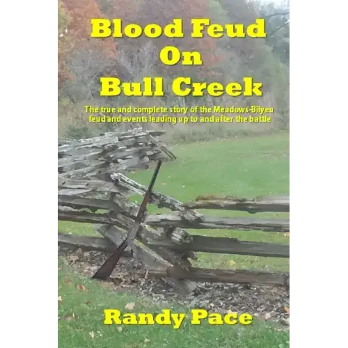 Blood Feud on Bull Creek: The True and Complete Story of the Meadows-Bilyeu Feud and Events Leading Up to and After the Battle