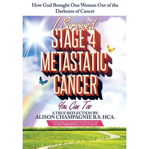 I Survived Stage 4 Metastatic Cancer; You Can Too: How God Brought One Woman Out of the Darkness of Cancer
