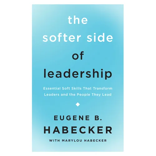 The Softer Side of Leadership: Essential Soft Skills That Transform Leaders and the People They Lead